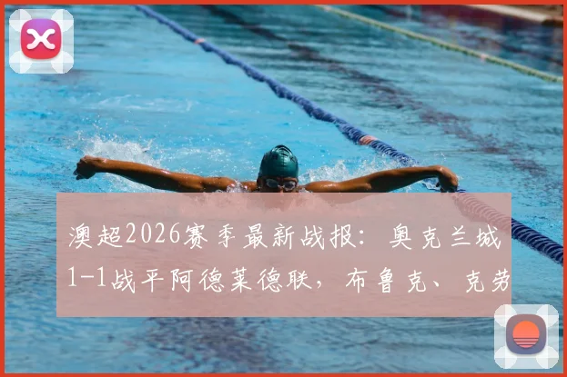 澳超2026赛季最新战报：奥克兰城1-1战平阿德莱德联，布鲁克、克劳福德为双方破门