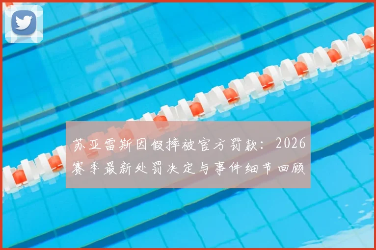苏亚雷斯因假摔被官方罚款：2026赛季最新处罚决定与事件细节回顾