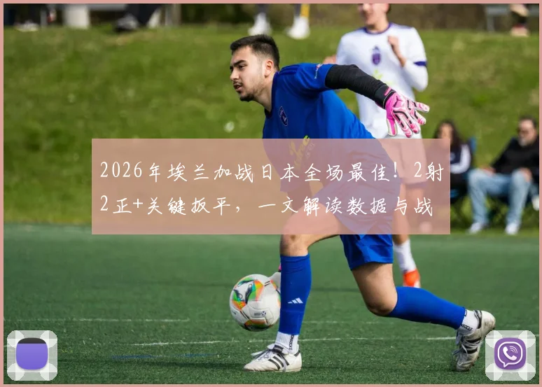 2026年埃兰加战日本全场最佳！2射2正+关键扳平，一文解读数据与战术价值