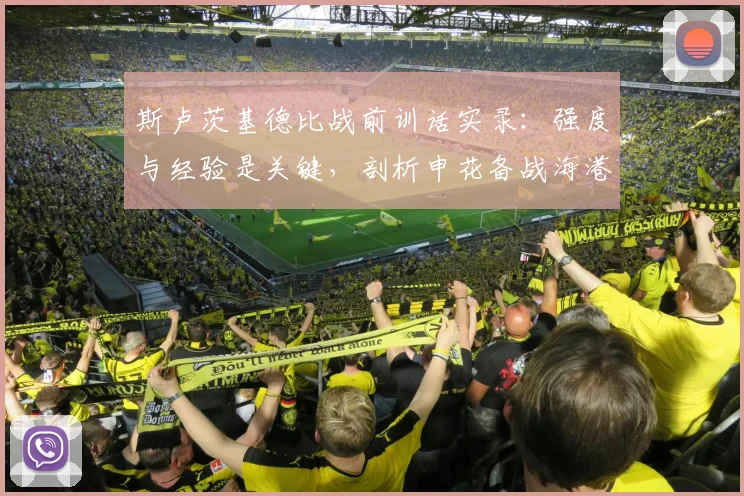斯卢茨基德比战前训话实录：强度与经验是关键，剖析申花备战海港的核心策略