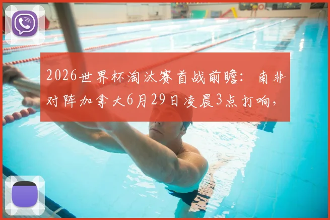 2026世界杯淘汰赛首战前瞻:南非对阵加拿大6月29日凌晨3点打响,历史首次交锋胜负预测