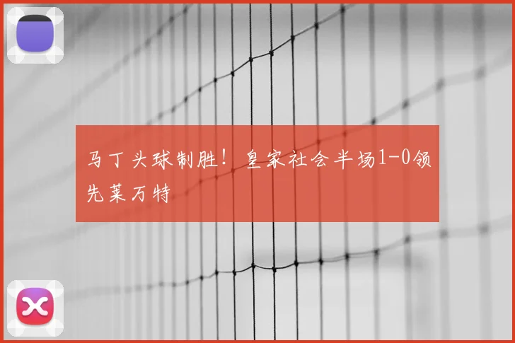 马丁头球制胜！皇家社会半场1-0领先莱万特