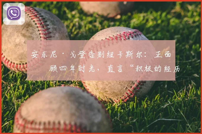 安东尼·戈登告别纽卡斯尔：正面回顾四年时光，直言“积极的经历不应以负面收场”