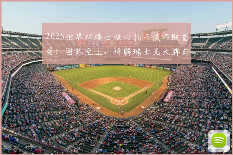 2026世界杯瑞士核心扎卡谈不败首秀：团队至上，详解瑞士无大牌却能立足强队之林的秘诀