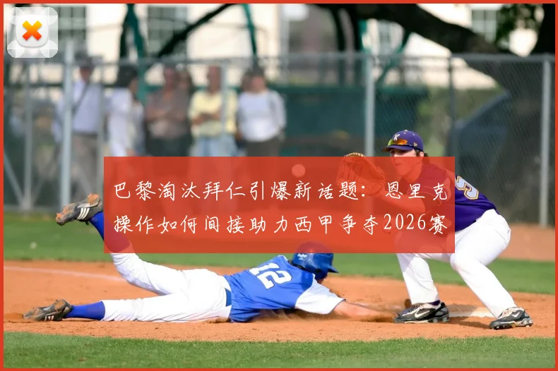 巴黎淘汰拜仁引爆新话题：恩里克操作如何间接助力西甲争夺2026赛季第五个欧冠名额？解析最新欧战积分格局