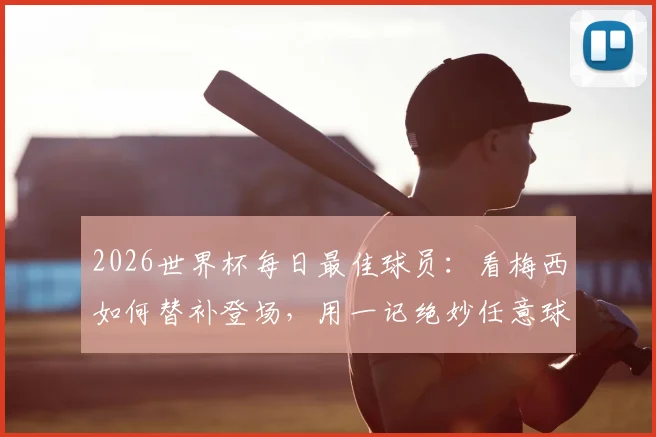 2026世界杯每日最佳球员：看梅西如何替补登场，用一记绝妙任意球锁定胜局与MVP