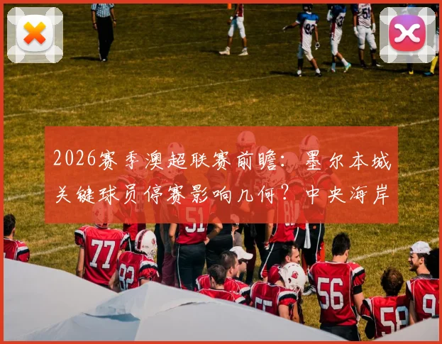 2026赛季澳超联赛前瞻:墨尔本城关键球员停赛影响几何?中央海岸水手伤病潮解析与胜负走势预测