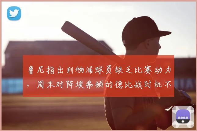 鲁尼指出利物浦球员缺乏比赛动力，周末对阵埃弗顿的德比战时机不佳｜2026赛季焦点赛前分析