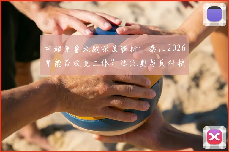 中超京鲁大战深度解析：泰山2026年能否攻克工体？法比奥与瓦科核心对决全预览