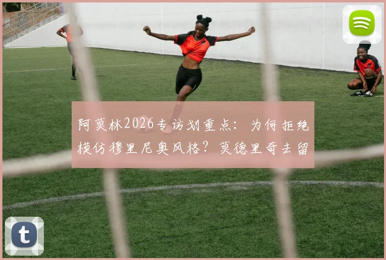阿莫林2026专访划重点：为何拒绝模仿穆里尼奥风格？莫德里奇去留问题新进展详解