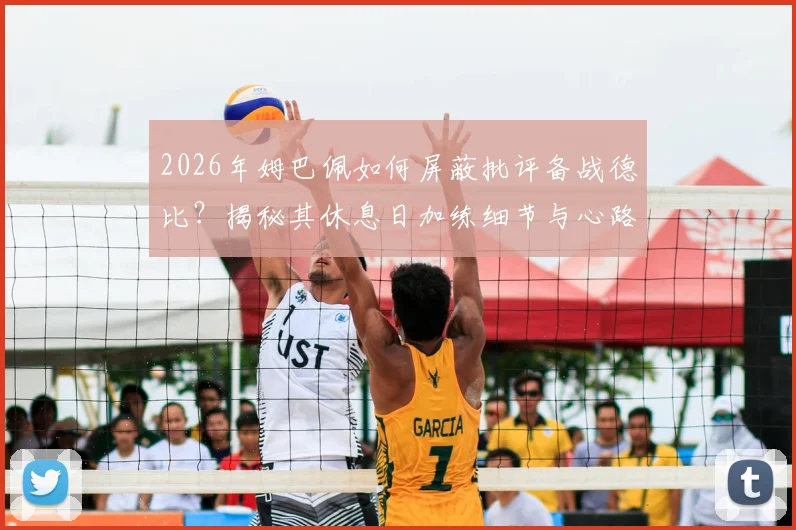 2026年姆巴佩如何屏蔽批评备战德比？揭秘其休息日加练细节与心路历程