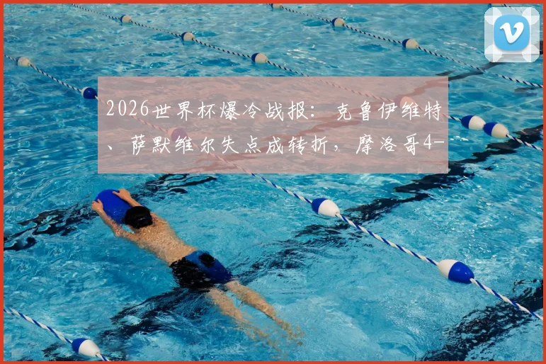 2026世界杯爆冷战报：克鲁伊维特、萨默维尔失点成转折，摩洛哥4-3淘汰荷兰晋级全过程回顾