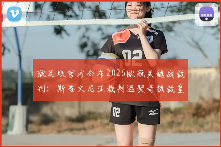 欧足联官方公布2026欧冠关键战裁判：斯洛文尼亚裁判温契奇执裁皇马vs拜仁次回合，详细解读