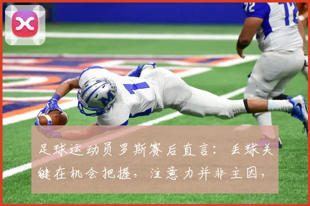 足球运动员罗斯赛后直言:丢球关键在机会把握,注意力并非主因,2026年提升射门效率实战指南