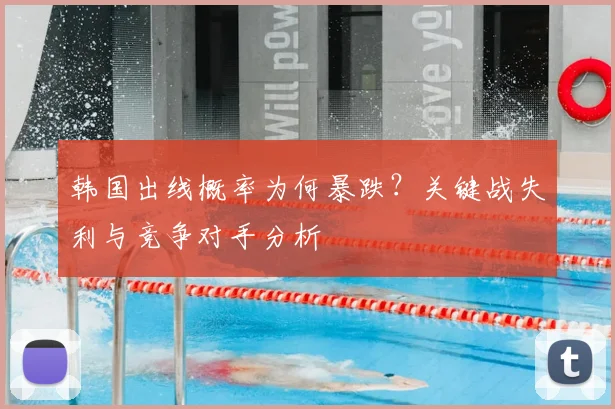 韩国出线概率为何暴跌？关键战失利与竞争对手分析