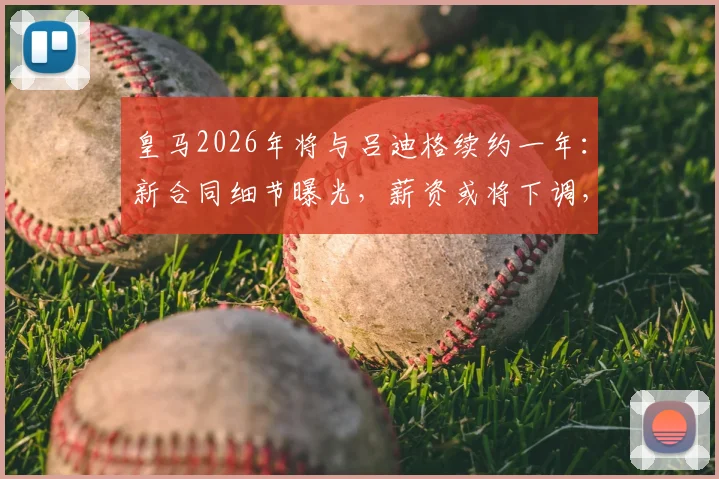 皇马2026年将与吕迪格续约一年:新合同细节曝光,薪资或将下调,队内地位如何?