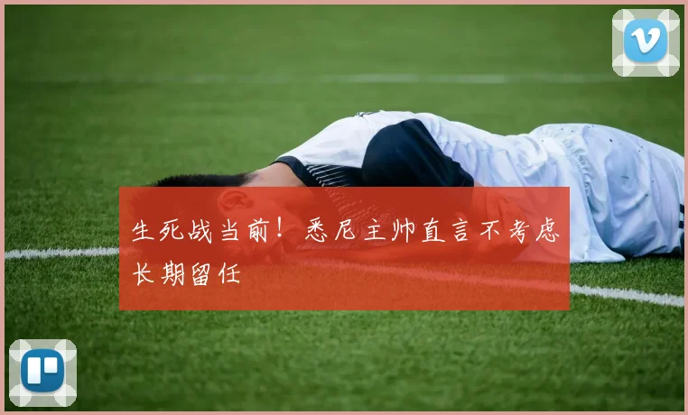 生死战当前！悉尼主帅直言不考虑长期留任