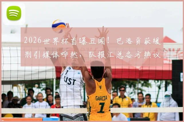 2026世界杯首曝丑闻!巴洛贡获缓刑引媒体哗然,队报汇总各方热议深度剖析